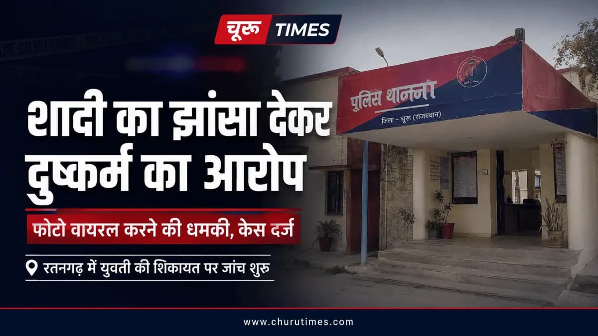 Ratangarh News: शादी का झांसा देकर दुष्कर्म का आरोप, फोटो वायरल करने की धमकी; केस दर्ज
