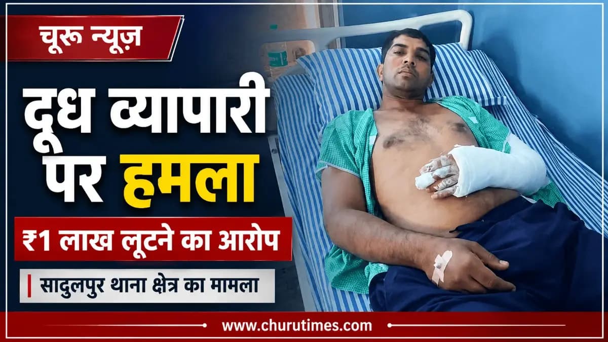 Sadulpur News Today: दूध व्यापारी पर हमला, एक लाख रुपये और अंगूठी लूटने का आरोप