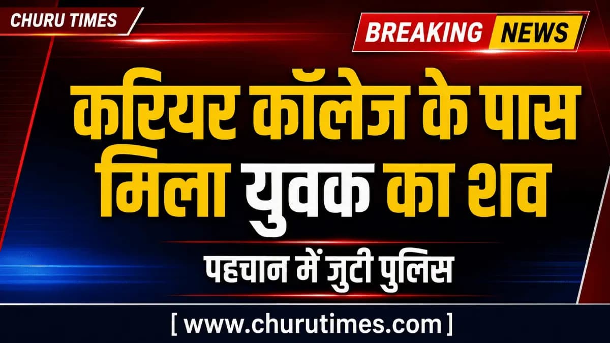 Churu News: करियर कॉलेज के पास मिला युवक का शव, पहचान में जुटी पुलिस