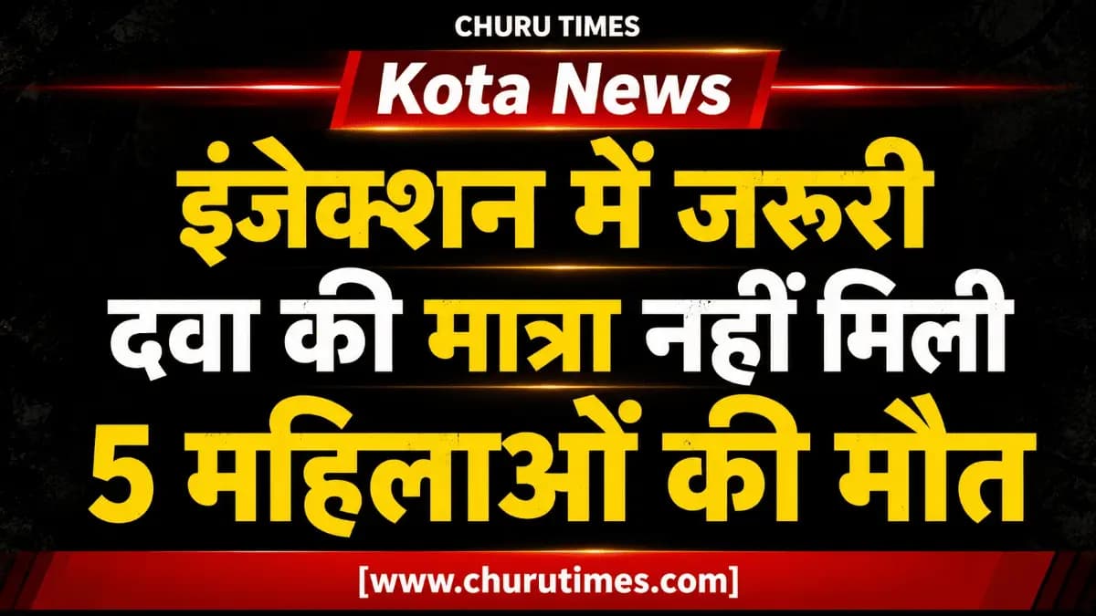 Kota News: इंजेक्शन में जरूरी दवा की मात्रा नहीं मिली, 5 महिलाओं की मौत