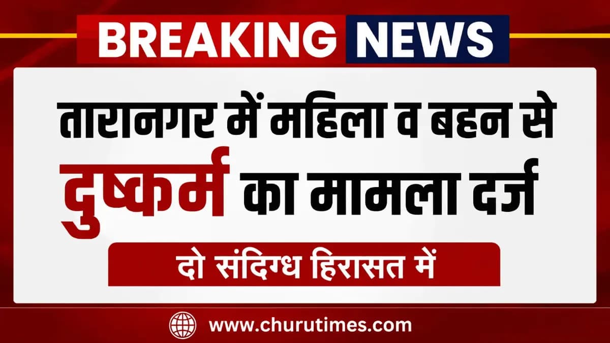 Taranagar News Today: महिला व बहन से दुष्कर्म का मामला दर्ज, दो संदिग्ध हिरासत में