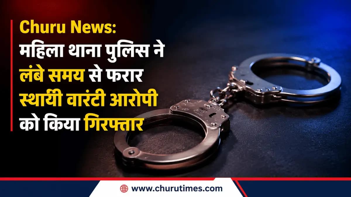 Churu News: महिला थाना पुलिस ने लंबे समय से फरार स्थायी वारंटी आरोपी को किया गिरफ्तार