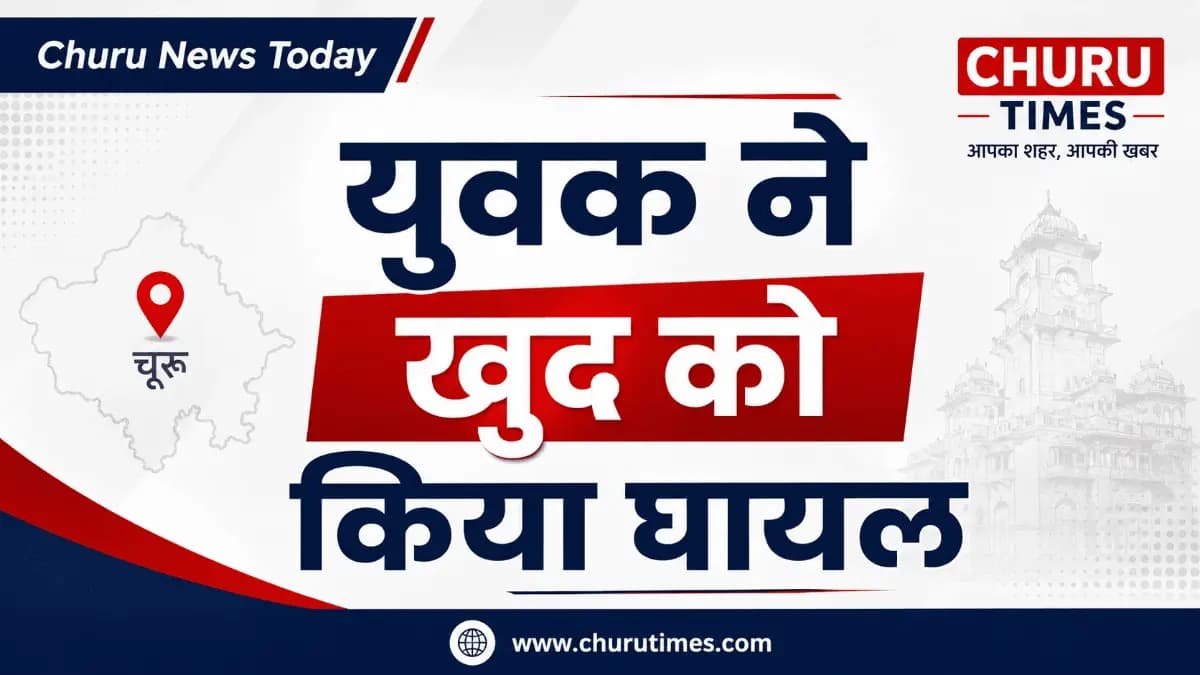 Churu News: ननिहाल आए युवक ने खुद का गला काटा: हालत गंभीर होने पर अस्पताल में भर्ती