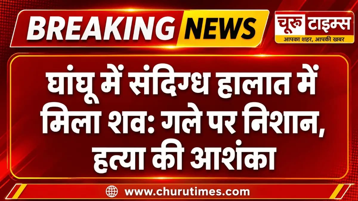 चूरू न्यूज़: घांघू में संदिग्ध हालात में मिला शव: गले पर निशान, हत्या की आशंका