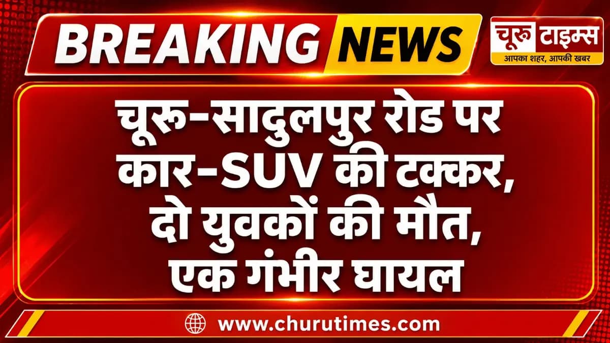 चूरू न्यूज़: चूरू-सादुलपुर रोड पर कार-SUV की टक्कर, दो युवकों की मौत