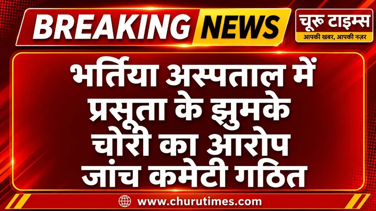 Churu News Today: भर्तिया अस्पताल में प्रसूता के झुमके चोरी का आरोप, तीन दिन में रिपोर्ट