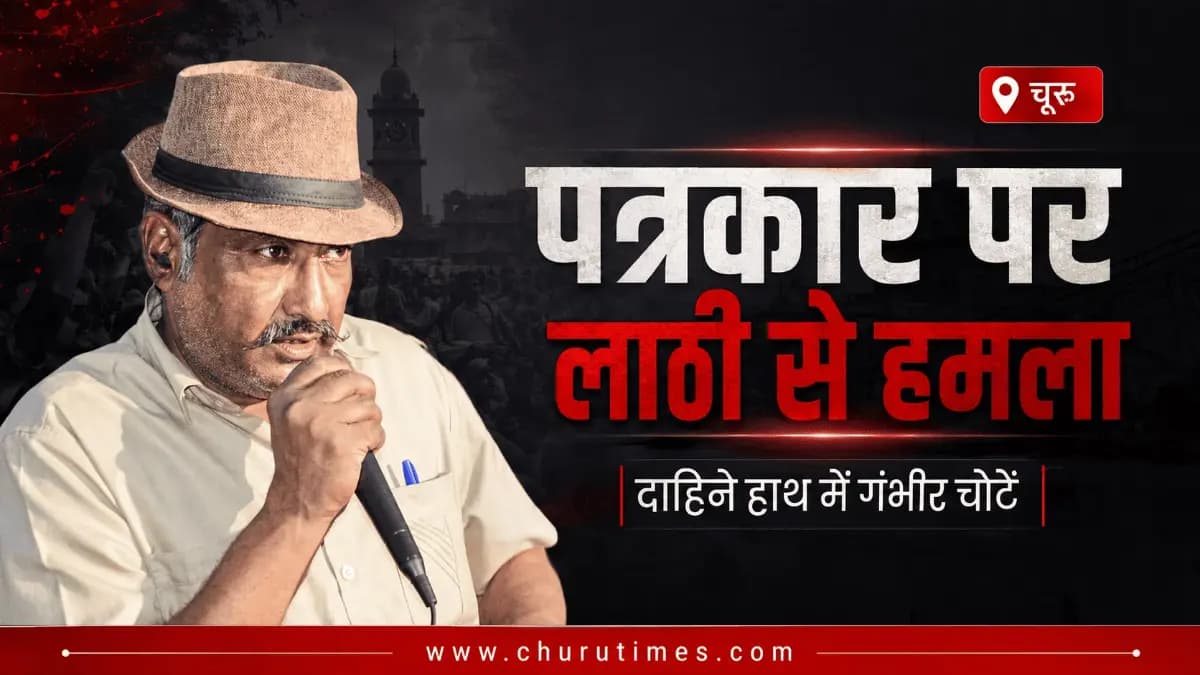 Churu News: पत्रकार पर लाठी से हमला, दाहिने हाथ में गंभीर चोटें