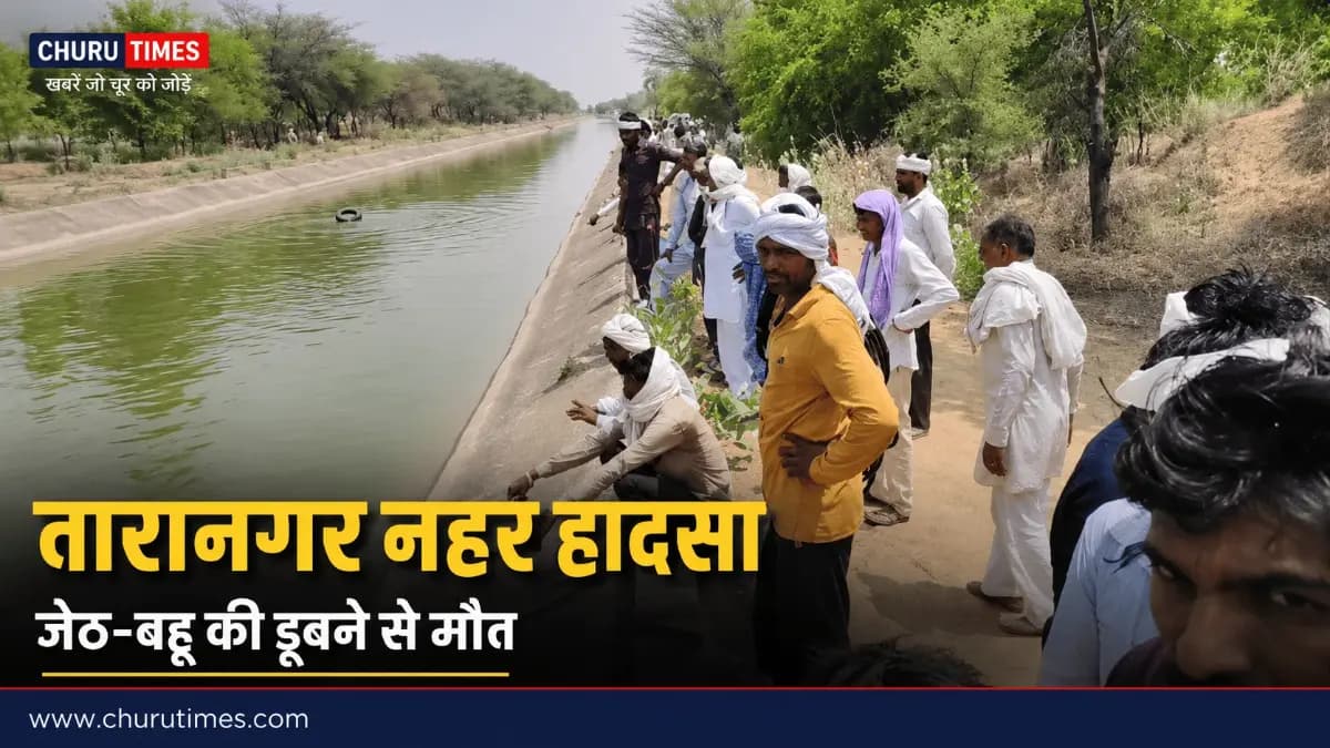 Taranagar News: तारानगर में नहर हादसा, बहू को बचाने उतरे जेठ सहित दो की मौत
