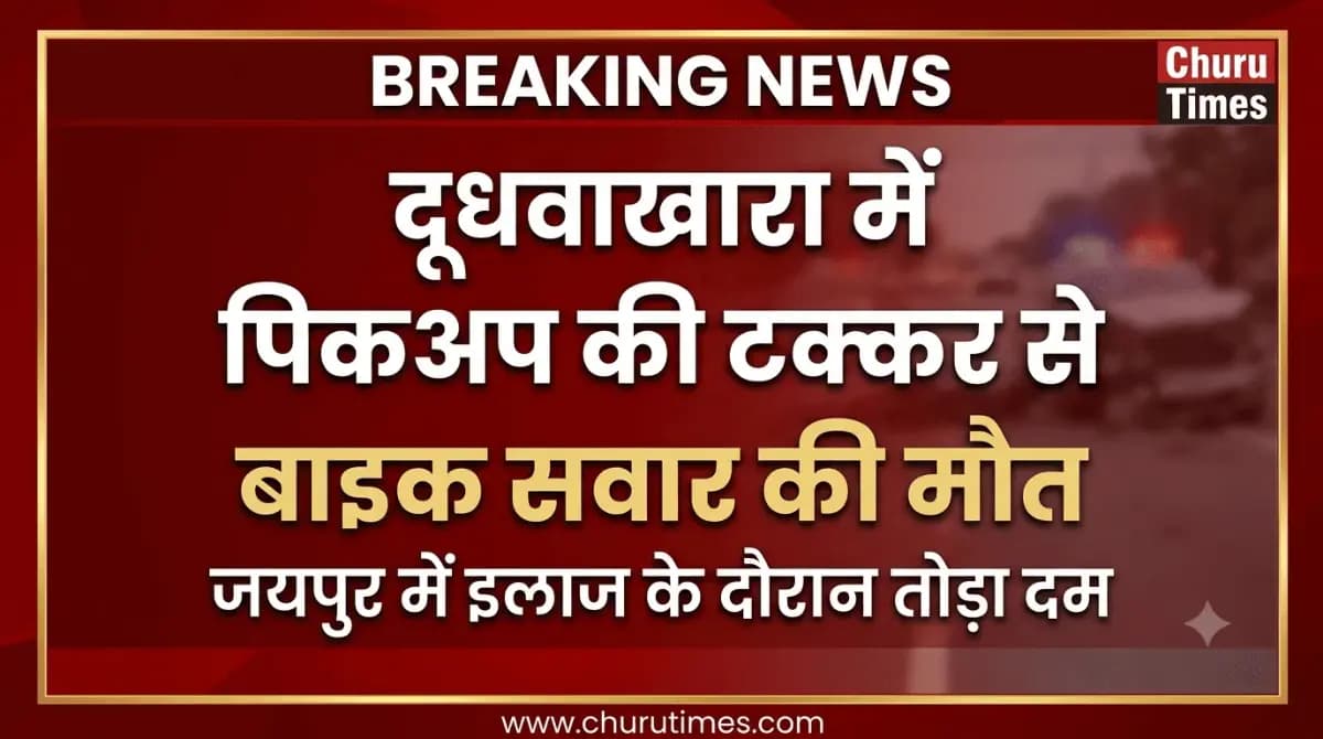 Churu News Today: दूधवाखारा में पिकअप की टक्कर से घायल बाइक सवार की मौत